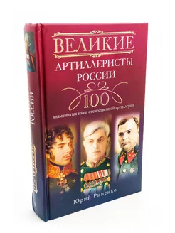 Великие артиллеристы России. 100 знаменитых имен