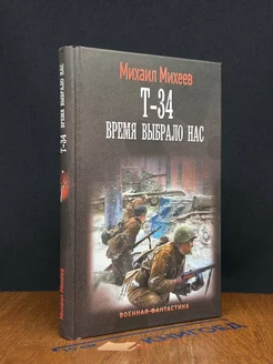 Михаил Михеев - Т-34. Время выбрало нас