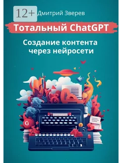 Тотальный ChatGPT - создание контента через нейросети