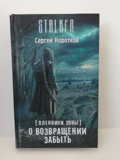 Пленники Зоны. О возвращении забыть Коротков С. А