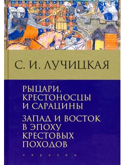 Рыцари, крестоносцы и сарацины. Эпоха крестовых походов