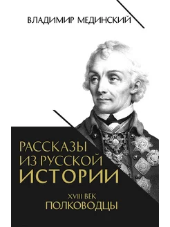 Мединский В.Рассказы из русской истории. XVIII в. Полководцы