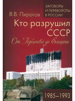 Кто разрушил СССР. От Горбачева до Ельцина. 1985-1993