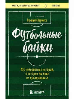 Футбольные байки. 100 невероятных историй Вернике Лучиано