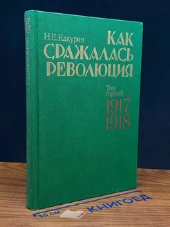 Как сражалась революция. В двух томах. Том 1. 1917-1918