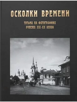 Осколки времени Тотьма на фотографиях рубежа XIX - XX вв