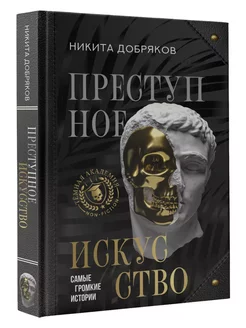 Преступное искусство. Самые громкие истории Добряков