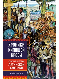 Хроники кипящей крови Краткая история Латинской Америки