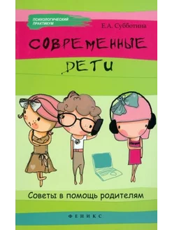 Елена Субботина Современные дети. Советы в помощь родителям