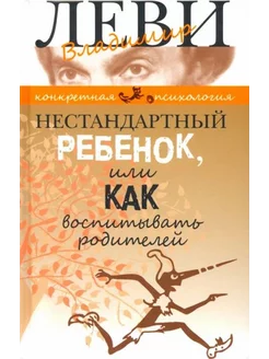 Владимир Леви Нестандартный ребенок, или Как воспитывать ро