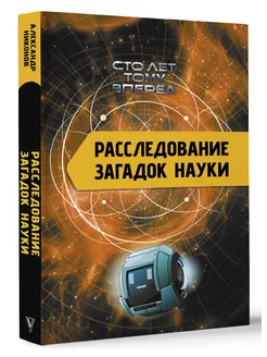 Расследование загадок науки Сто лет тому вперёд