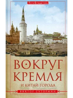 Виктор Сутормин Вокруг Кремля и Китай-Города. ПутеБродитель