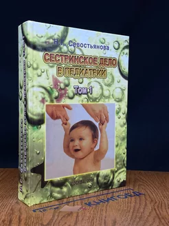 Сестринское дело в педиатрии. Том 1