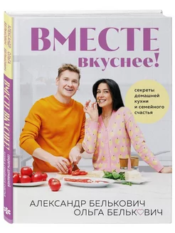 Вместе вкуснее! Секреты домашней кухни и семейного счастья