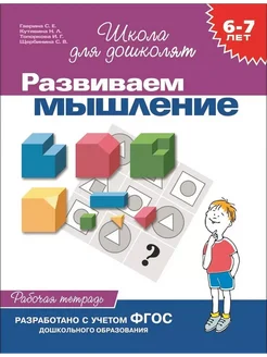 Развиваем мышление. 6 - 7 лет. Рабочая тетрадь