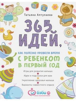 365 идей как полезно провести время с ребенком в первый год