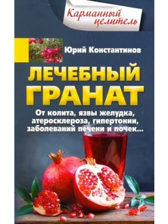 Юрий Константинов Лечебный гранат. От колита, язвы желудка