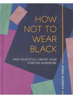 Anna Murphy How Not to Wear Black. Find your Style, Create