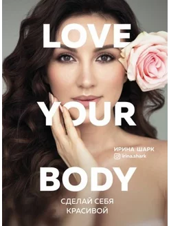 Ирина Шарк Love your body. Сделай себя красивой