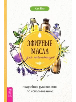 Кэк Янг Эфирные масла для начинающих. Подробное руководство