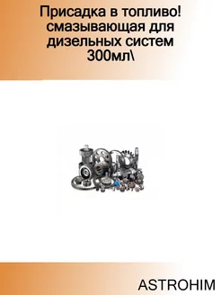 Присадка в топливо! смазывающая для дизельных систем 300мл