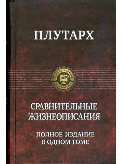 Сравнительные жизнеописания. Полное издание в одном томе