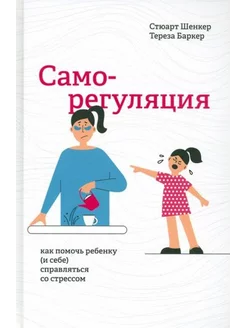 Шенкер, Баркер Саморегуляция. Как помочь ребенку (и себе) с