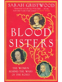 Blood Sisters. The Women Behind the Wars of the Roses