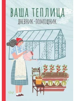 Ваша теплица. Дневник-помощник. Пособие для планирования раб