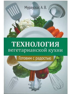 Технология вегетарианской кухни. Готовим с радостью