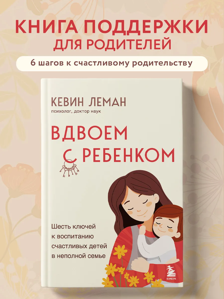 Вдвоем с ребенком. Шесть ключей к воспитанию счастливых