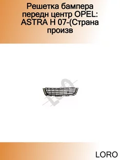 Решетка бампера передн центр OPEL ASTRA H 07-(Страна произв