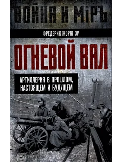 Огневой вал. Артиллерия в прошлом, настоящем и будущем