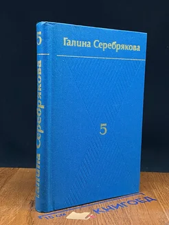 Галина Серебрякова. Собрание сочинений в шести томах. Том 5