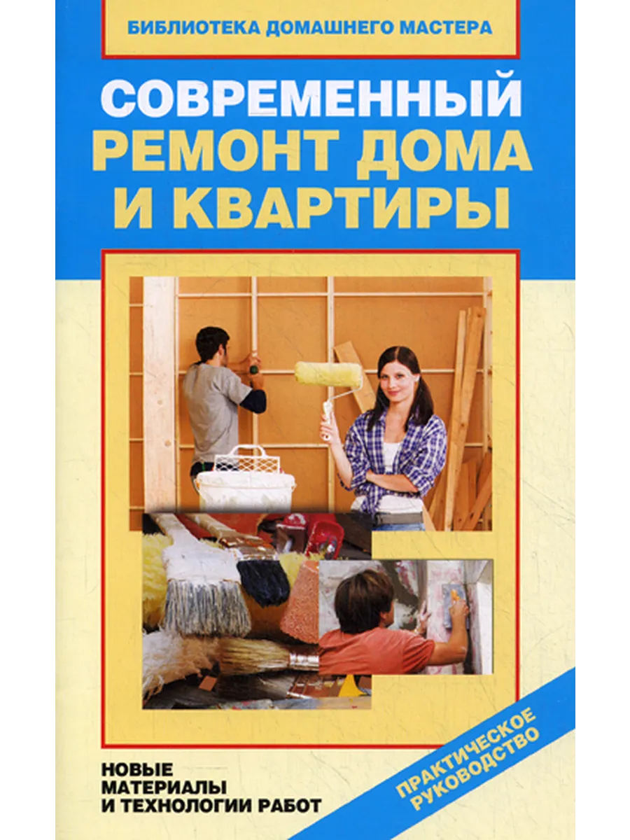 Современный ремонт дома и квартиры. Новые материалы и тех...