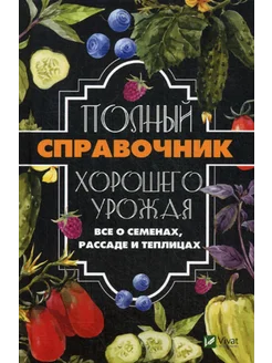 Полный справочник хорошего урожая. Все о семенах, рассаде