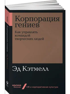 Корпорация гениев. Как управлять командой творческих людей