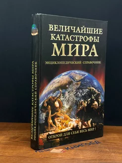 Величайшие катастрофы мира. Энциклопедический справочник