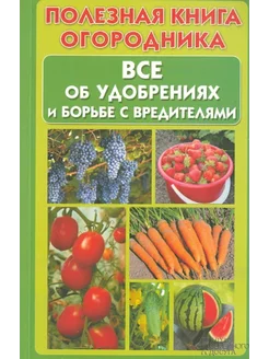 Полезная книга огородника. Все об удобрениях и борьбе