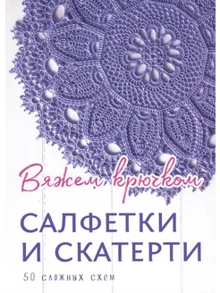 Салфетки и скатерти Вяжем крючком. 50 сложных схем