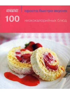 100 низкокалорийных блюд. Просто быстро вкусно