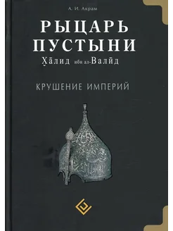 Рыцарь пустыни. Халид ибн ал-Валид. Крушение империй