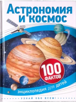 Астрономия и космос. 100 фактов. Энциклопедия для детей