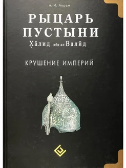 Рыцарь пустыни. Халид ибн ал-Валид. Крушение империй