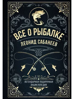 Все о рыбалке. Легендарная подарочная энциклопедия