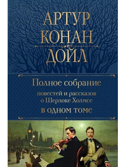 Полное собрание повестей и рассказов о Шерлоке Холмсе