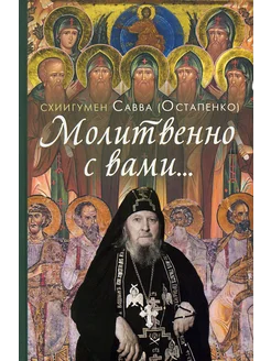 Молитвенно с вами… Жизнеописание и поучения