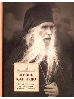 Жизнь как чудо. Путь и служение архимандр. Кирилла (Павлова)