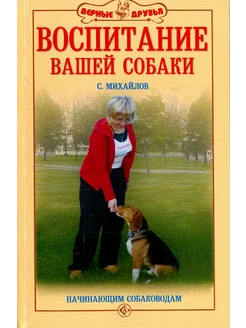 Воспитание вашей собаки. Начинающим собаководам